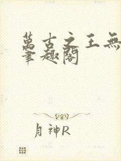 万古之王无弹窗笔趣阁