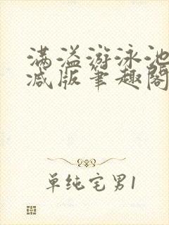 满溢游泳池无删减版笔趣阁小说