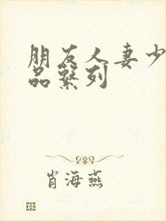 朋友人妻少妇精品系列