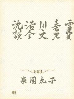 沈浩川秦雪菲小说全文免费笔趣阁