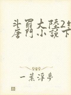 斗罗大陆2绝世唐门小说下载