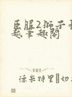 臣服2狮子和卓越笔趣阁