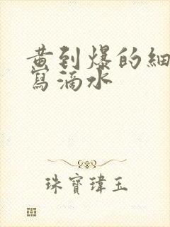 黄到爆的细节描写滴水