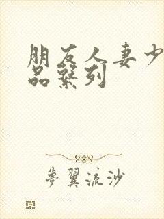 朋友人妻少妇精品系列