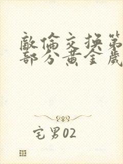 敌伦交换第11部分黄金岁月