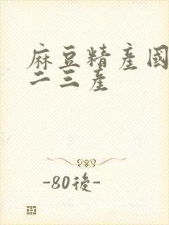 麻豆精产国品一二三产