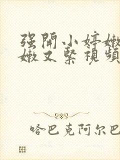 强开小婷嫩苞又嫩又紧视频