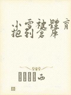 小雪被体育老师抱到仓库