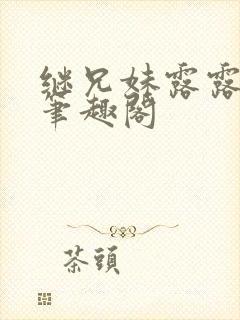 继兄妹露露小说笔趣阁