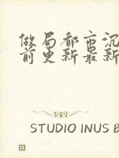 做局都市沉浮超前更新最新