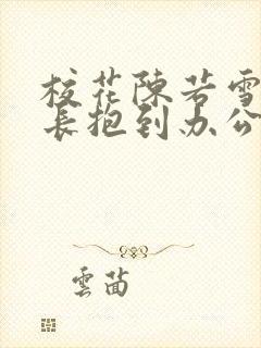 校花陈若雪被校长抱到办公室