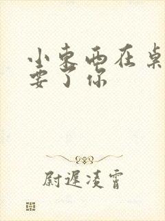 小东西在桌子上要了你封面