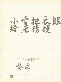 小雪把衣服解开给老杨摸