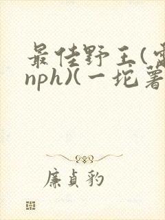 最佳野王(电竞nph)(一坨薯饼)