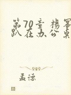 第70章 杨幂趴在办公桌