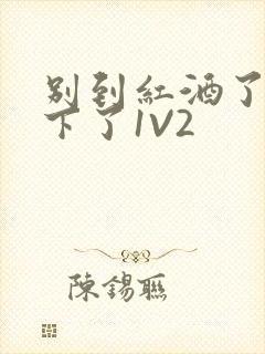 别到红酒了装不下了1V2封面