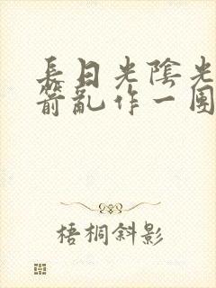 长日光阴光阴似箭乱作一团笔趣阁