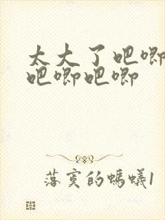 太大了吧唧吧唧吧唧吧唧