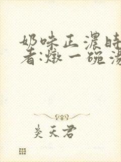 奶味正浓时 作者:炖一碗汤