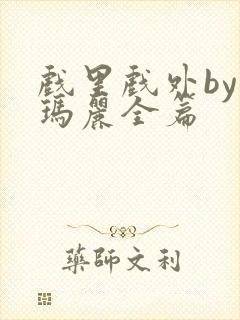 戏里戏外by苏玛丽全篇