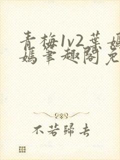 青梅1v2叶嫣嫣笔趣阁免费阅读