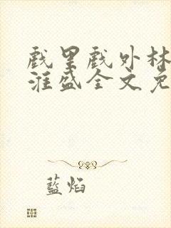 戏里戏外林栀季淮盛全文免费阅读笔趣阁