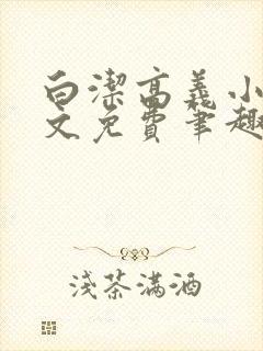 白洁高义小说全文免费笔趣阁阅读高封面