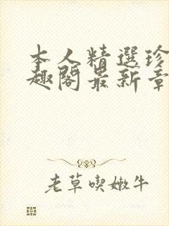 本人精选珍藏笔趣阁最新章节更新