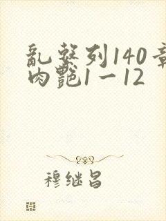 乱系列140章肉艳1一12