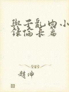 与子乱肉小说目录伦长篇