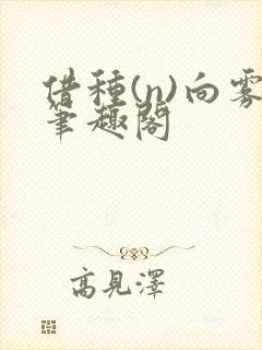 借种(n)向雾笔趣阁