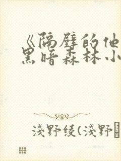 《隔壁的他by黑暗森林小说笔趣》