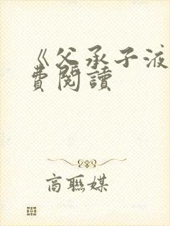 《父承子液》免费阅读