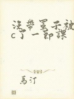 没带罩子被校霸c了一节课