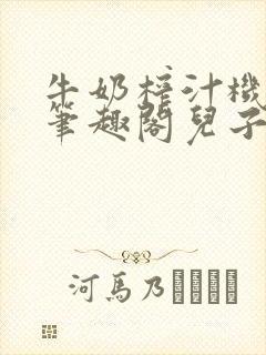 牛奶榨汁机po笔趣阁儿子牌榨汁机