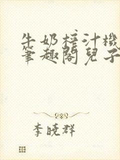 牛奶榨汁机po笔趣阁儿子牌榨汁机