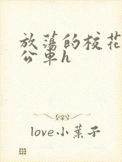 放荡的校花女友公车h