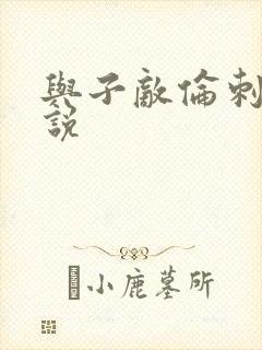 与子敌伦刺激小说