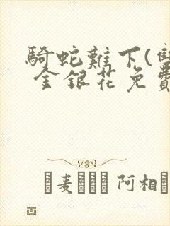 骑蛇难下(双) 金银花免费阅读