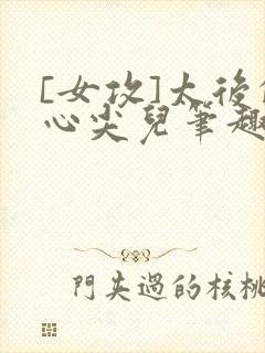 [女攻]太后的心尖儿笔趣阁