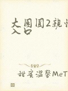 大团圆2亲情会入口