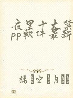 夜里十大禁用app软件最新章节