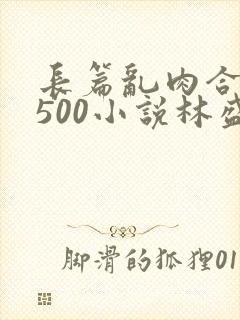 长篇乱肉合集乱500小说林盛