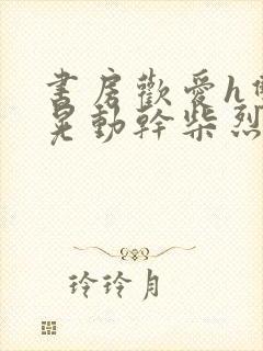 书房欢爱h双乳晃动干柴烈火