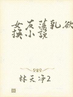 女友荡乳欲伦交换小说