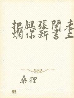 把腿张开老子臊烂你新书上架感言