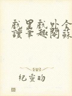 戏里戏外全文阅读笔趣阁苏玛丽