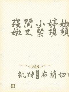 强开小婷嫩苞又嫩又紧视频