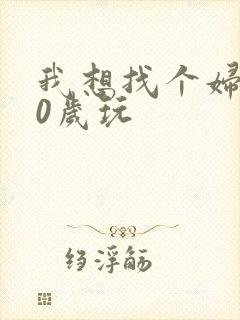 我想找个妇女50岁玩