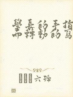 学长的手指在里面转动的写作业呢